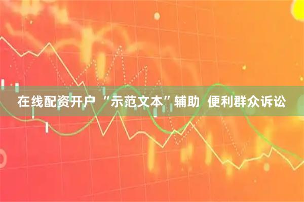 在线配资开户 “示范文本”辅助  便利群众诉讼